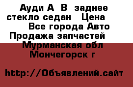 Ауди А4 В5 заднее стекло седан › Цена ­ 2 000 - Все города Авто » Продажа запчастей   . Мурманская обл.,Мончегорск г.